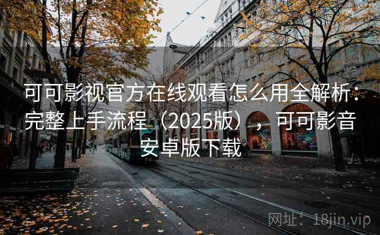 可可影视官方在线观看怎么用全解析：完整上手流程（2025版），可可影音安卓版下载