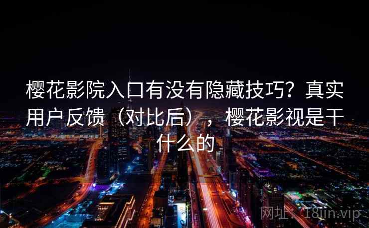 樱花影院入口有没有隐藏技巧?真实用户反馈(对比后),樱花影视是干什么的 樱花影院入口有没有隐藏技巧?真实用户反馈(对比后),樱花影视是干什么的