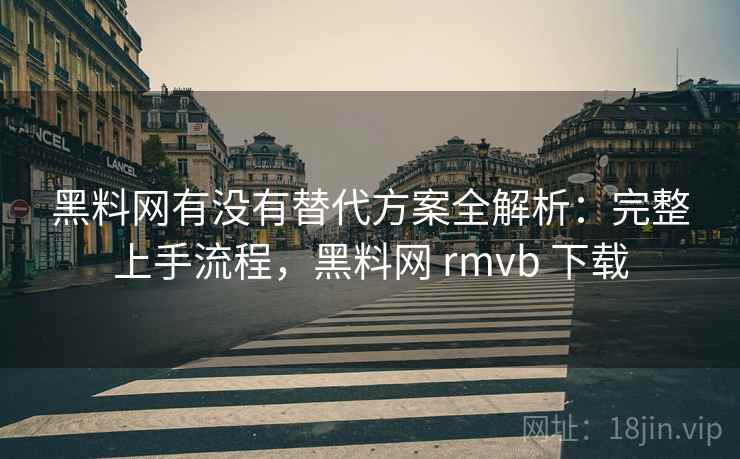 黑料网有没有替代方案全解析:完整上手流程,黑料网 rmvb 下载 黑料网有没有替代方案全解析:完整上手流程,黑料网 rmvb 下载