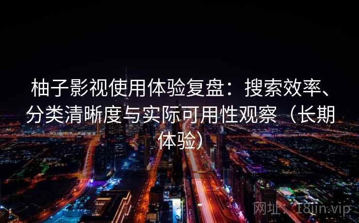 柚子影视使用体验复盘:搜索效率、分类清晰度与实际可用性观察(长期体验) 柚子影视使用体验复盘:搜索效率、分类清晰度与实际可用性观察(长期体验)