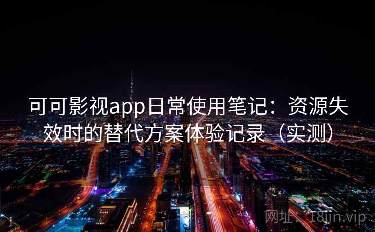 可可影视app日常使用笔记:资源失效时的替代方案体验记录(实测) 可可影视app日常使用笔记:资源失效时的替代方案体验记录(实测)