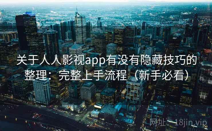 关于人人影视app有没有隐藏技巧的整理：完整上手流程（新手必看）