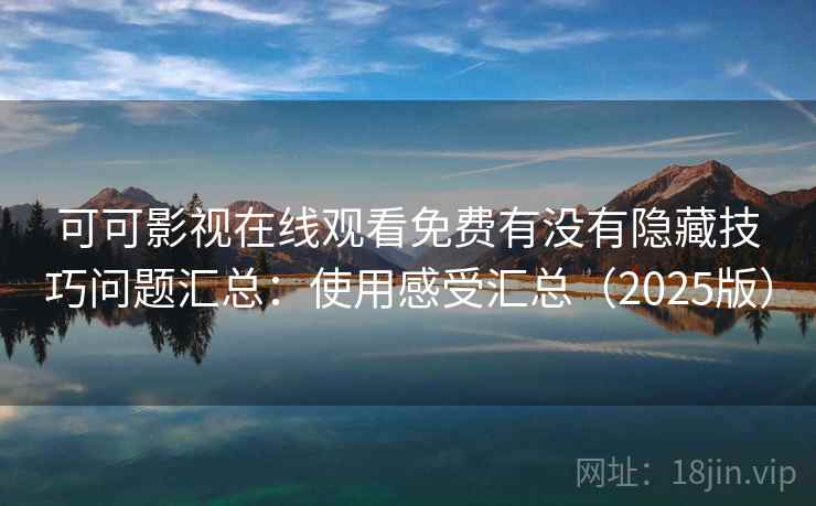 可可影视在线观看免费有没有隐藏技巧问题汇总：使用感受汇总（2025版）