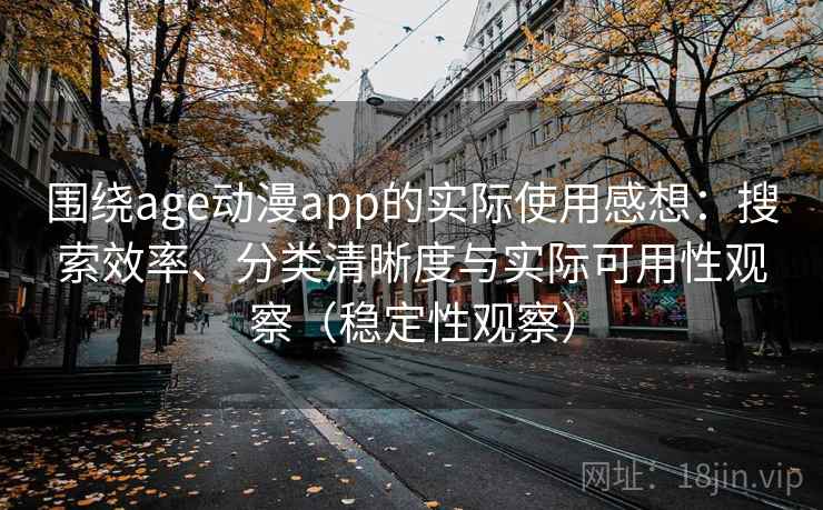 围绕age动漫app的实际使用感想：搜索效率、分类清晰度与实际可用性观察（稳定性观察）