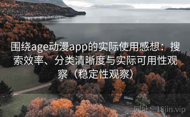 围绕age动漫app的实际使用感想：搜索效率、分类清晰度与实际可用性观察（稳定性观察）