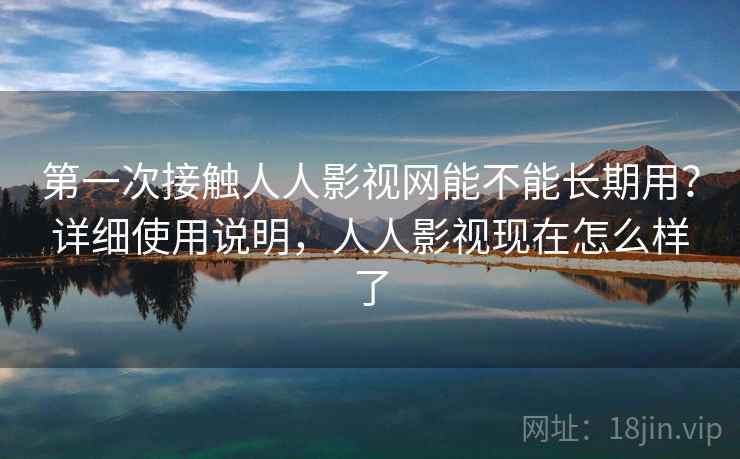 第一次接触人人影视网能不能长期用?详细使用说明,人人影视现在怎么样了 第一次接触人人影视网能不能长期用?详细使用说明,人人影视现在怎么样了