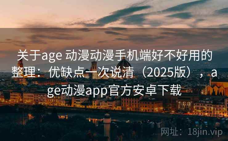 关于age 动漫动漫手机端好不好用的整理:优缺点一次说清(2025版),age动漫app官方安卓下载 关于age 动漫动漫手机端好不好用的整理:优缺点一次说清(2025版),age动漫app官方安卓下载