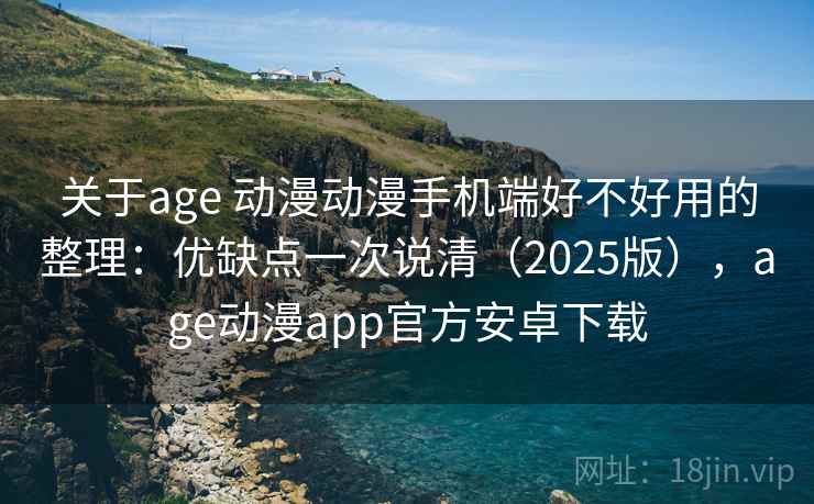关于age 动漫动漫手机端好不好用的整理:优缺点一次说清(2025版),age动漫app官方安卓下载 关于age 动漫动漫手机端好不好用的整理:优缺点一次说清(2025版),age动漫app官方安卓下载