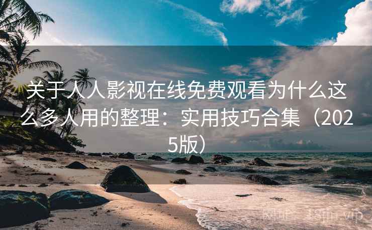 关于人人影视在线免费观看为什么这么多人用的整理:实用技巧合集(2025版) 关于人人影视在线免费观看为什么这么多人用的整理:实用技巧合集(2025版)