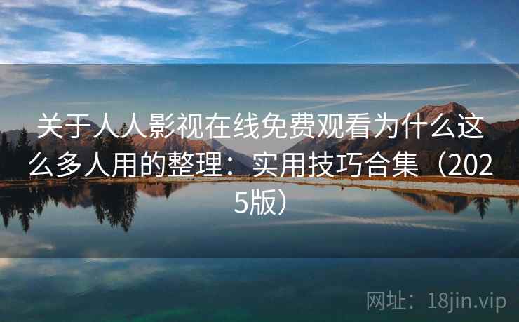 关于人人影视在线免费观看为什么这么多人用的整理:实用技巧合集(2025版) 关于人人影视在线免费观看为什么这么多人用的整理:实用技巧合集(2025版)