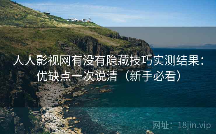 人人影视网有没有隐藏技巧实测结果：优缺点一次说清（新手必看）