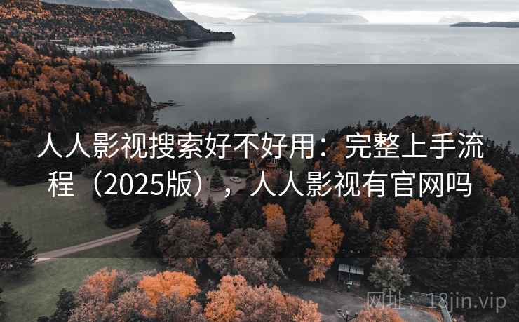 人人影视搜索好不好用：完整上手流程（2025版），人人影视有官网吗
