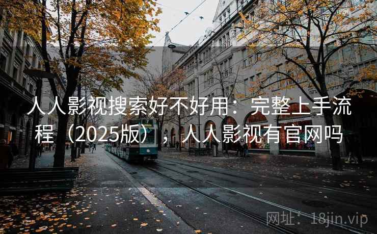 人人影视搜索好不好用:完整上手流程(2025版),人人影视有官网吗 人人影视搜索好不好用:完整上手流程(2025版),人人影视有官网吗