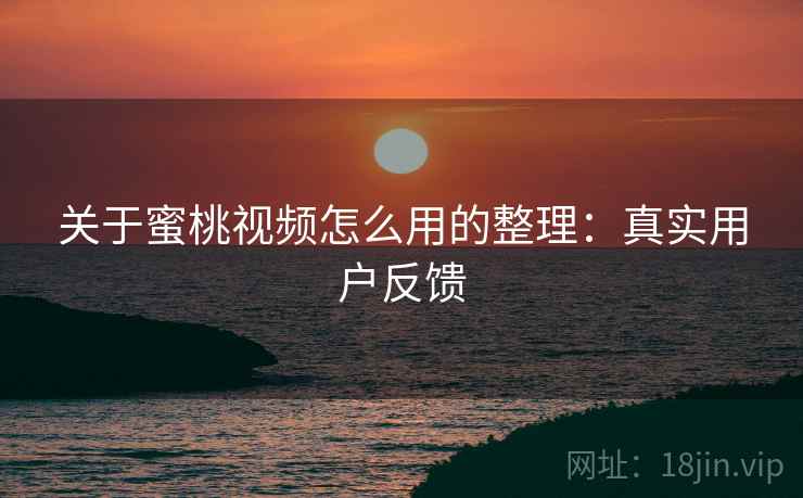 关于蜜桃视频怎么用的整理：真实用户反馈