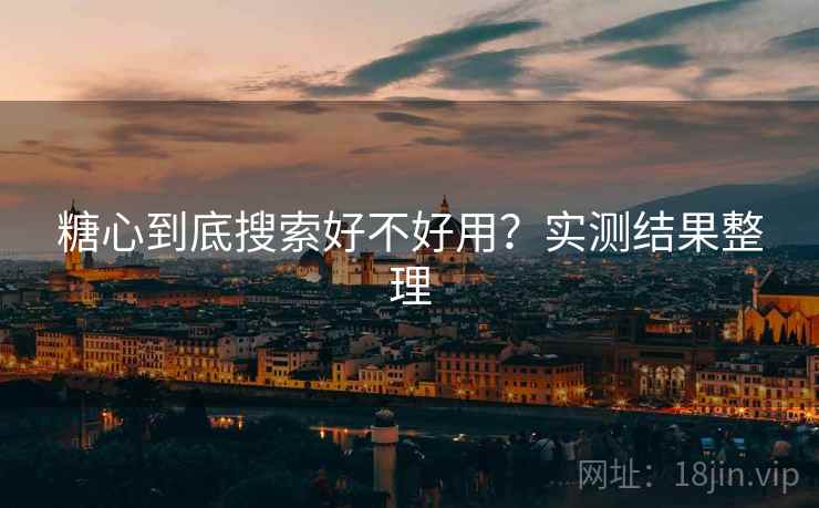 糖心到底搜索好不好用？实测结果整理