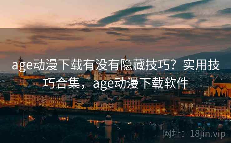 age动漫下载有没有隐藏技巧？实用技巧合集，age动漫下载软件
