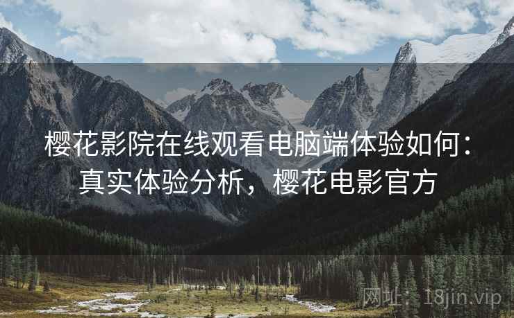 樱花影院在线观看电脑端体验如何：真实体验分析，樱花电影官方