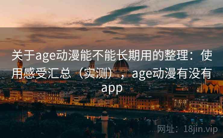 关于age动漫能不能长期用的整理:使用感受汇总(实测),age动漫有没有app 关于age动漫能不能长期用的整理:使用感受汇总(实测),age动漫有没有app