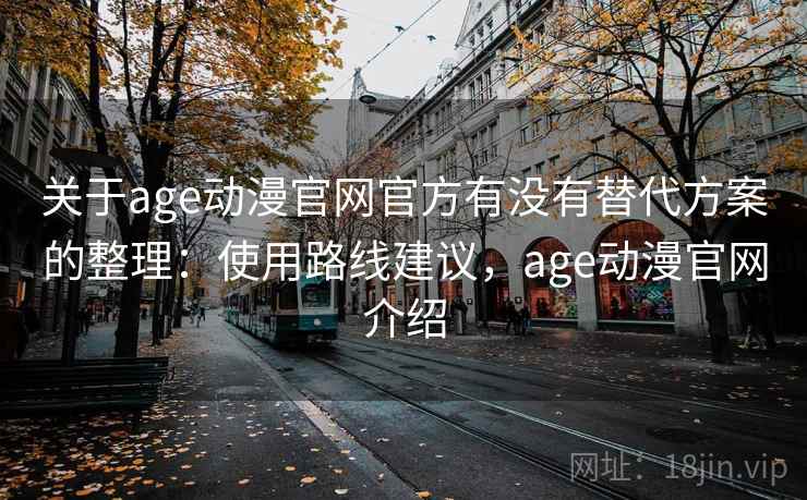 关于age动漫官网官方有没有替代方案的整理:使用路线建议,age动漫官网介绍 关于age动漫官网官方有没有替代方案的整理:使用路线建议,age动漫官网介绍