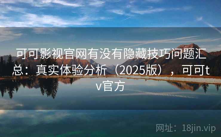 可可影视官网有没有隐藏技巧问题汇总:真实体验分析(2025版),可可tv官方 可可影视官网有没有隐藏技巧问题汇总:真实体验分析(2025版),可可tv官方
