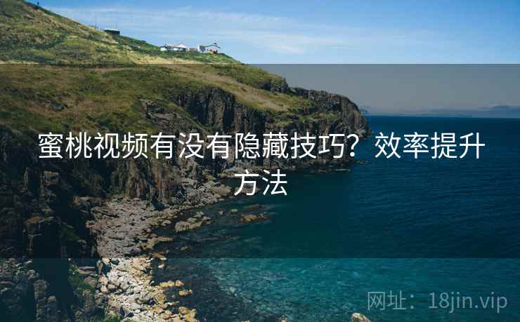 蜜桃视频有没有隐藏技巧?效率提升方法 蜜桃视频有没有隐藏技巧?效率提升方法