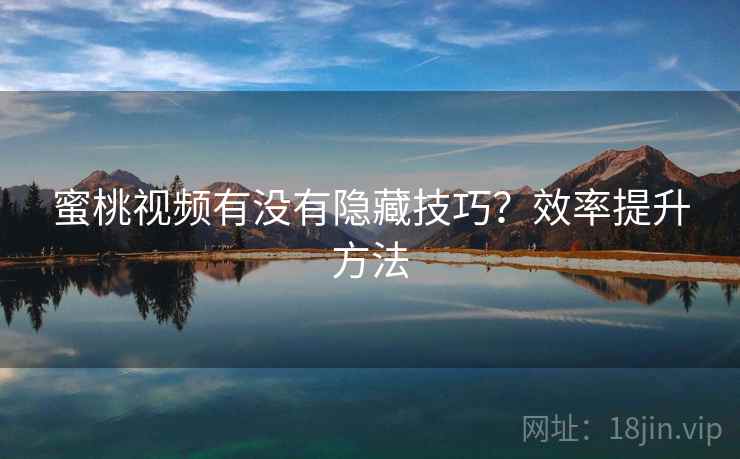 蜜桃视频有没有隐藏技巧?效率提升方法 蜜桃视频有没有隐藏技巧?效率提升方法