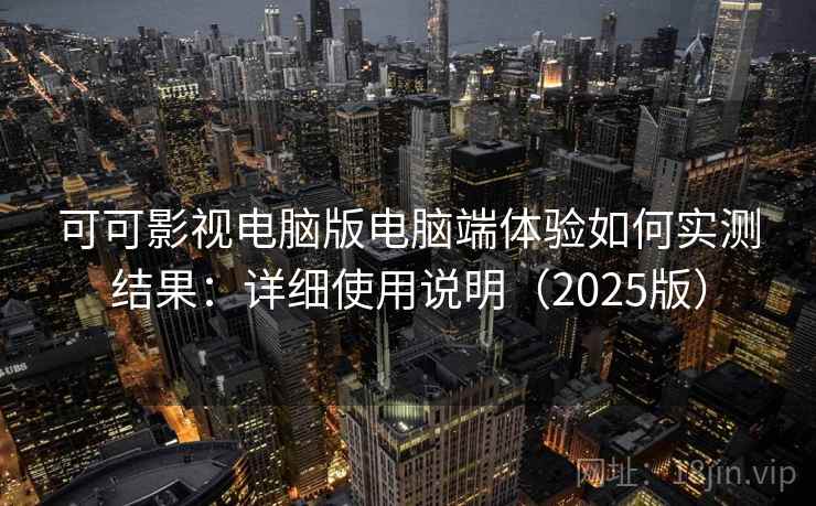 可可影视电脑版电脑端体验如何实测结果：详细使用说明（2025版）