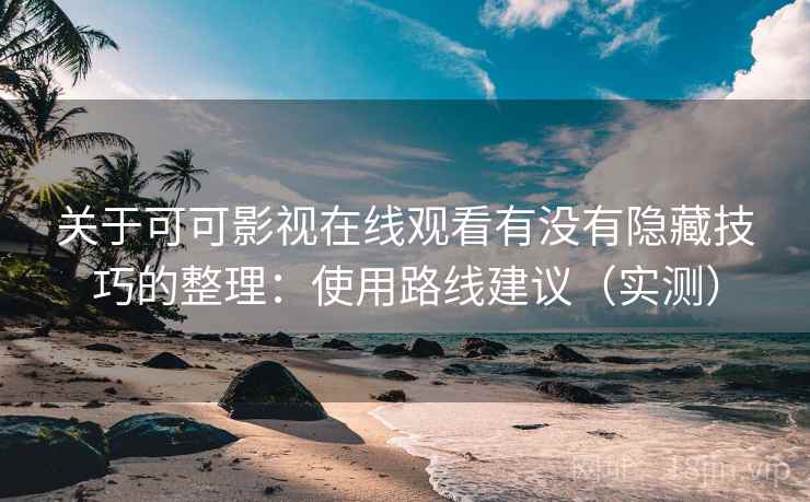 关于可可影视在线观看有没有隐藏技巧的整理:使用路线建议(实测) 关于可可影视在线观看有没有隐藏技巧的整理:使用路线建议(实测)