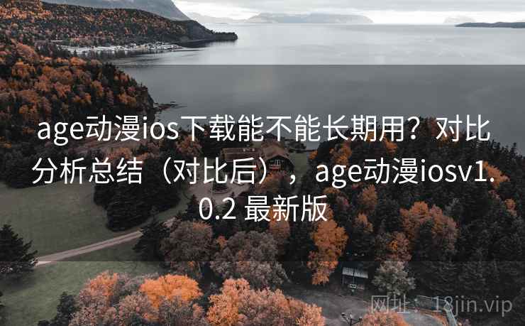 age动漫ios下载能不能长期用?对比分析总结(对比后),age动漫iosv1.0.2 最新版 age动漫ios下载能不能长期用?对比分析总结(对比后),age动漫iosv1.0.2 最新版