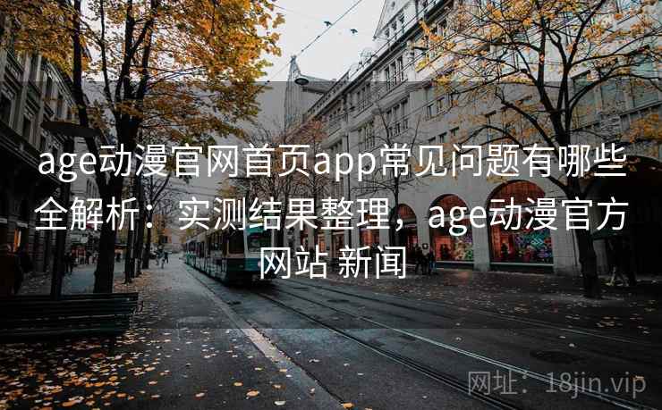 age动漫官网首页app常见问题有哪些全解析:实测结果整理,age动漫官方网站 新闻 age动漫官网首页app常见问题有哪些全解析:实测结果整理,age动漫官方网站 新闻