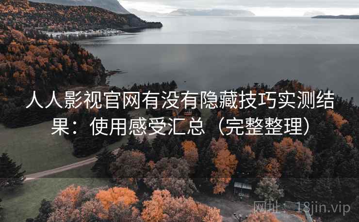 人人影视官网有没有隐藏技巧实测结果：使用感受汇总（完整整理）
