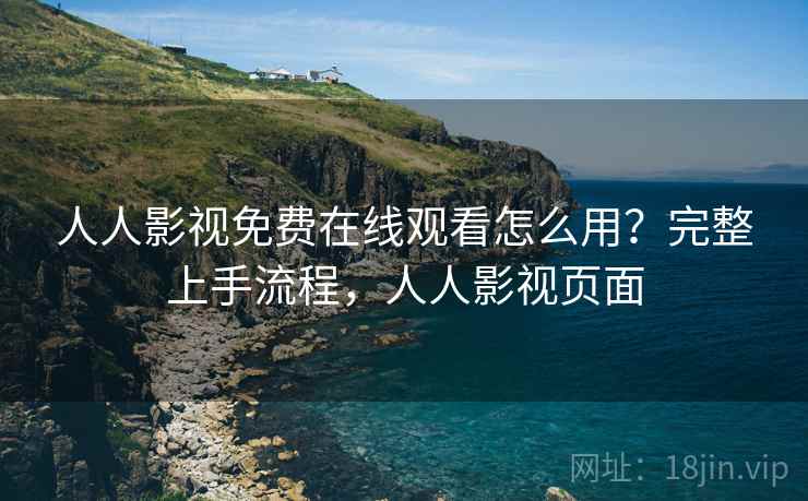 人人影视免费在线观看怎么用?完整上手流程,人人影视页面 人人影视免费在线观看怎么用?完整上手流程,人人影视页面
