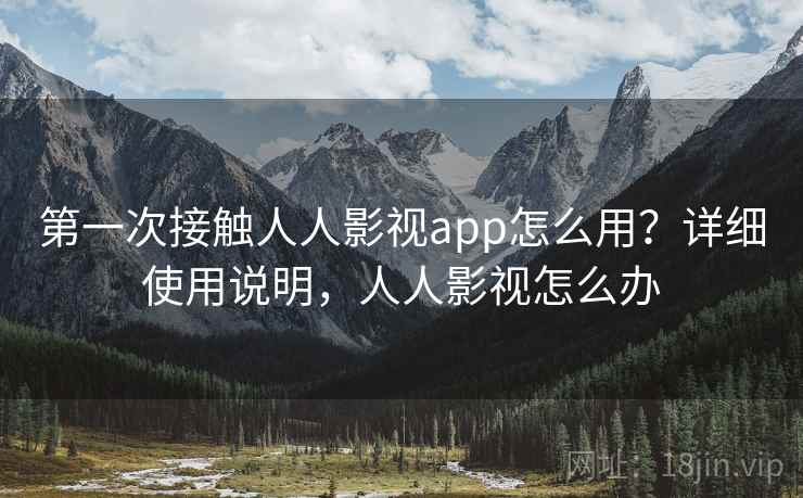 第一次接触人人影视app怎么用?详细使用说明,人人影视怎么办 第一次接触人人影视app怎么用?详细使用说明,人人影视怎么办