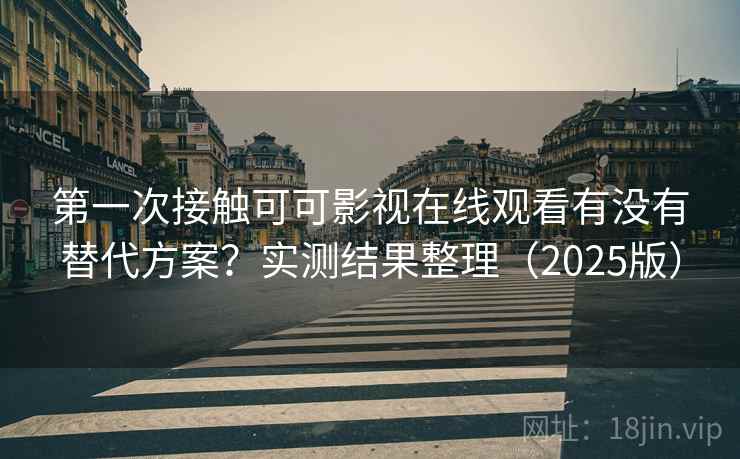 第一次接触可可影视在线观看有没有替代方案?实测结果整理(2025版) 第一次接触可可影视在线观看有没有替代方案?实测结果整理(2025版)