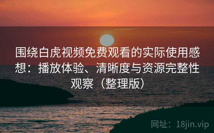 围绕白虎视频免费观看的实际使用感想:播放体验、清晰度与资源完整性观察(整理版) 围绕白虎视频免费观看的实际使用感想:播放体验、清晰度与资源完整性观察(整理版)