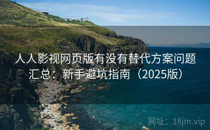 人人影视网页版有没有替代方案问题汇总:新手避坑指南(2025版) 人人影视网页版有没有替代方案问题汇总:新手避坑指南(2025版)