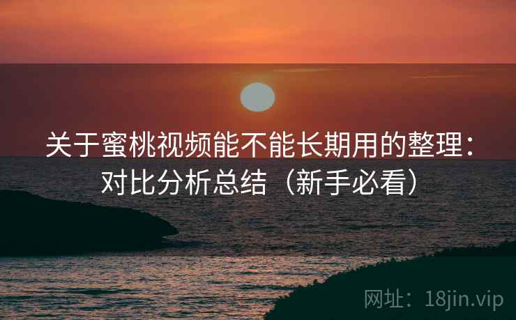 关于蜜桃视频能不能长期用的整理：对比分析总结（新手必看）