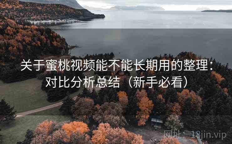 关于蜜桃视频能不能长期用的整理:对比分析总结(新手必看) 关于蜜桃视频能不能长期用的整理:对比分析总结(新手必看)