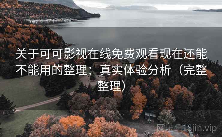 关于可可影视在线免费观看现在还能不能用的整理:真实体验分析(完整整理) 关于可可影视在线免费观看现在还能不能用的整理:真实体验分析(完整整理)